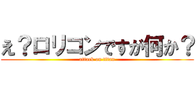 え？ロリコンですが何か？ (attack on titan)