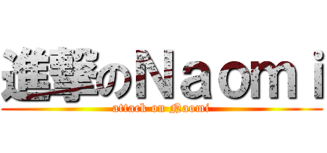 進撃のＮａｏｍｉ (attack on Naomi)