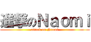 進撃のＮａｏｍｉ (attack on Naomi)