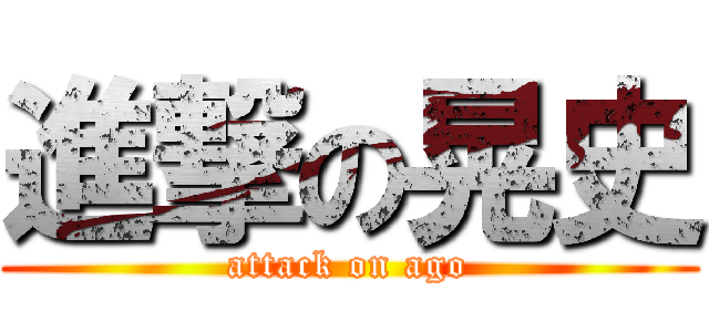 進撃の晃史 (attack on ago)