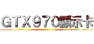 ＧＴＸ９７０顯示卡 ()