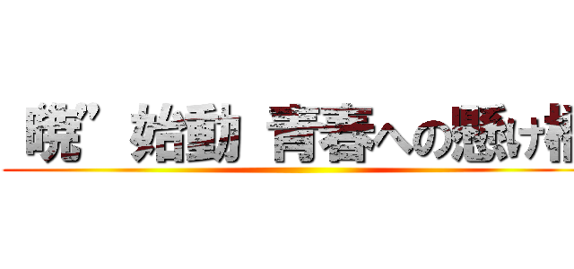 “暁”始動 青春への懸け橋 ()