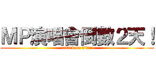 ＭＰ演唱會倒數２天！ (attack on titan)