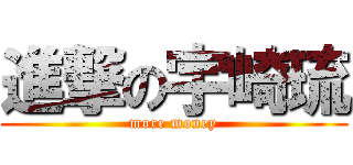 進撃の宇崎琉 (more money)
