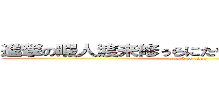 進撃の暇人渡来修ぅらにたやはかたやはさかたやは (attack on titan)