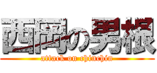 西岡の男根 (attack on chinchin)