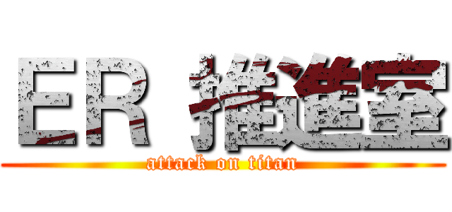 ＥＲ 推進室 (attack on titan)