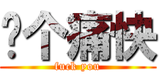 战个痛快 (fuck you)