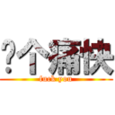 战个痛快 (fuck you)