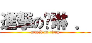 進撃の傻琳 ． (attack on titan)