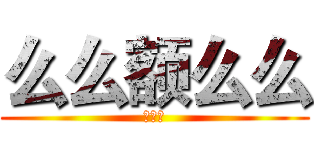 么么额么么 (么么哒)