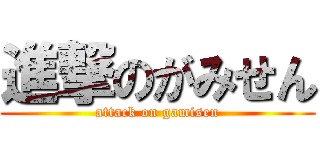 進撃のがみせん (attack on gamisen)