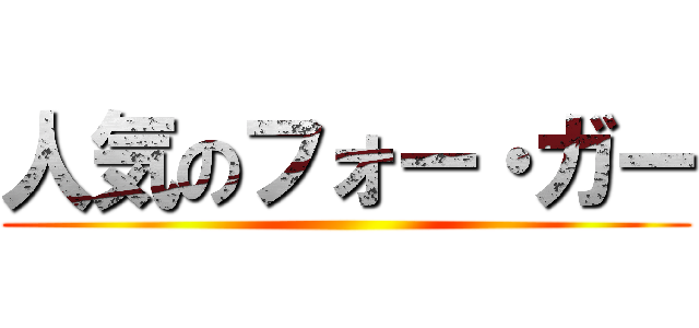 人気のフォー・ガー ()