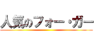 人気のフォー・ガー ()