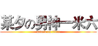 某夕の男神一米六 (attack on titan)