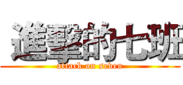  進擊的七班 (attack on seven)
