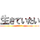 生きていたい (死にたくない)