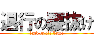 退行の腰抜け (back to the home)