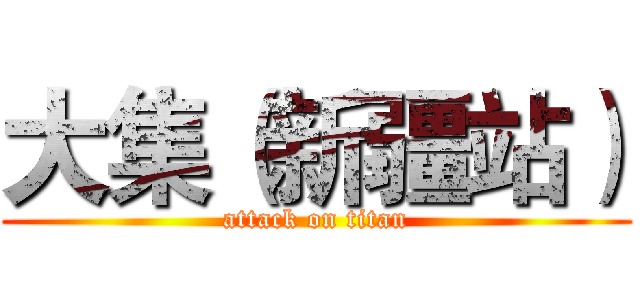 大集（新疆站） (attack on titan)