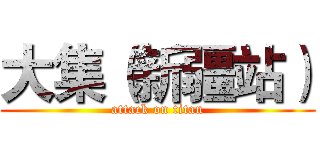 大集（新疆站） (attack on titan)