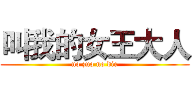 叫我的女王大人 (no zuo no die)