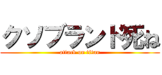 クソブランド死ね (attack on titan)