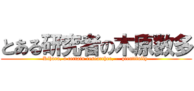 とある研究者の木原数多 (Kihara, a certain researcher, -- plentifully )