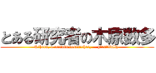 とある研究者の木原数多 (Kihara, a certain researcher, -- plentifully )