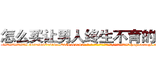 怎么买让男人终生不育的药物 (怎么买让男人终生不育的药物【电-186x2687x6963-Q278180069元-吉-药-业】我们做的是长期生意,靠的是老客户长期支持 http://sngk.net/PR28U5
)