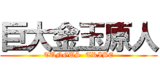 巨大金玉原人 (TUNGUS  TRIBE)