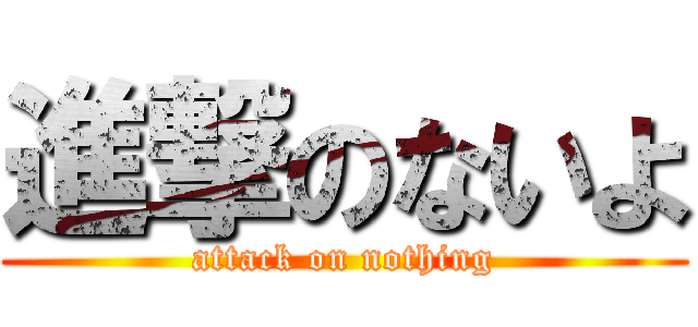 進撃のないよ (attack on nothing)