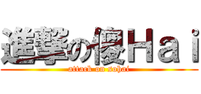 進撃の傻Ｈａｉ (attack on sohai)