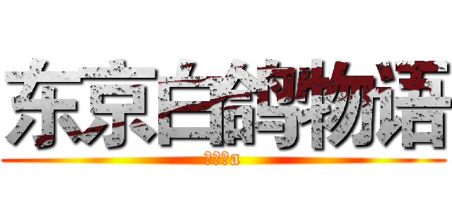 东京白鸽物语 (未知数a)