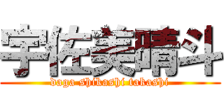 宇佐美晴斗 (daga shikashi takashi)