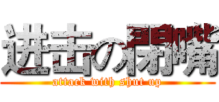 进击の閉嘴 (attack with shut up)