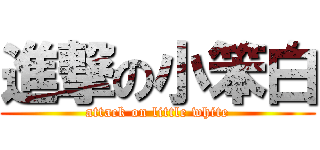 進撃の小笨白 (attack on little white)