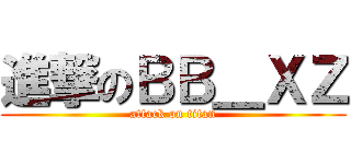 進撃のＢＢ＿ＸＺ (attack on titan)