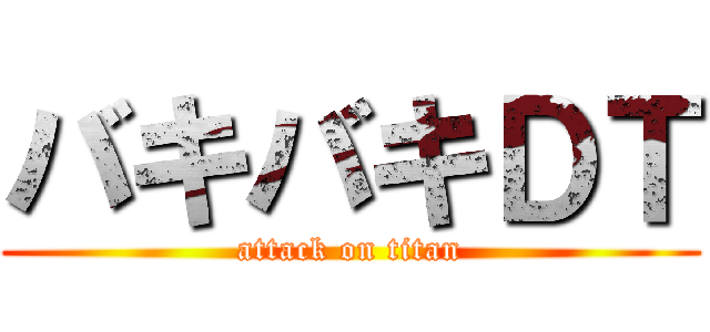 バキバキＤＴ (attack on titan)