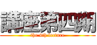 講座第四期 (the 4th lecture)