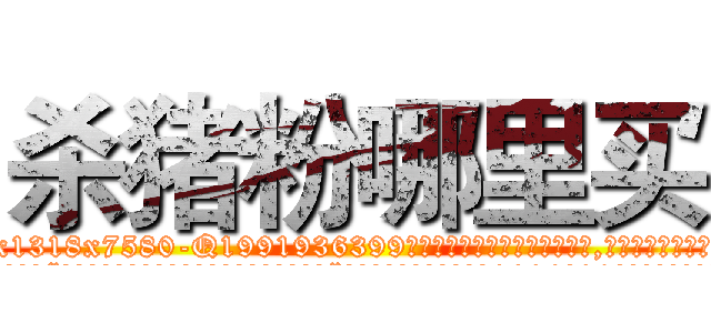 杀猪粉哪里买 (杀猪粉哪里买【电.话156x1318x7580-Q1991936399鑫宏药业】我们做的是长期生意,靠的是老客户长期支持
参考消息网2月20日报道 韩媒称，“剩女多、离婚率高的城市，房价一定会上涨。”这是中国经济学家金岩石2016年12月参加在上海举行的房地产相关论坛时说的话。
)