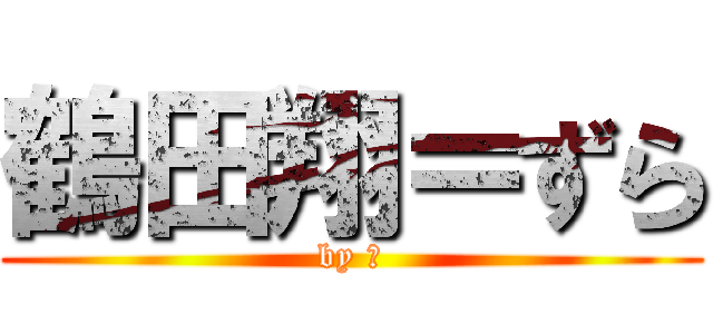 鶴田翔＝ずら (by 翔)