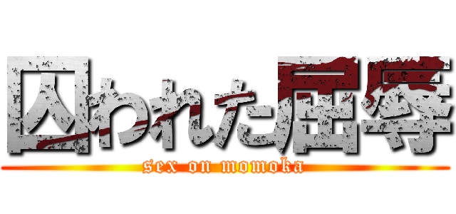 囚われた屈辱 (sex on momoka)
