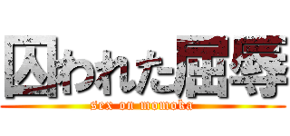 囚われた屈辱 (sex on momoka)