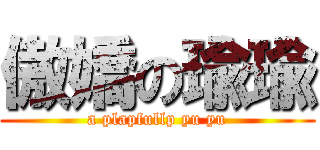 傲嬌の瑜瑜 (a plapfullp yu yu)