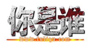 你是谁 (www.fuliqu.com)