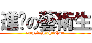 進擊の藝術生 (attack on chushou)
