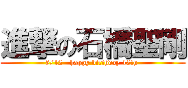 進撃の石橋聖剛 ( 8/12   happy birthday 12th  )