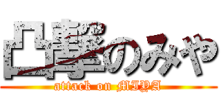 凸撃のみや (attack on MIYA)