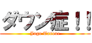 ダウン症！！ (Jugo Tanoue)