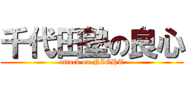 千代田塾の良心 (attack on NIGHT)